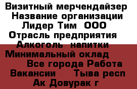 Визитный мерчендайзер › Название организации ­ Лидер Тим, ООО › Отрасль предприятия ­ Алкоголь, напитки › Минимальный оклад ­ 43 000 - Все города Работа » Вакансии   . Тыва респ.,Ак-Довурак г.